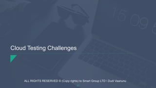 Cloud Testing Challenges
37
ALL RIGHTS RESERVED © (Copy rights) to Smart Group LTD  Dudi Vaanunu
 