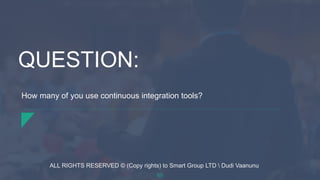 How many of you use continuous integration tools?
QUESTION:
65
ALL RIGHTS RESERVED © (Copy rights) to Smart Group LTD  Dudi Vaanunu
 