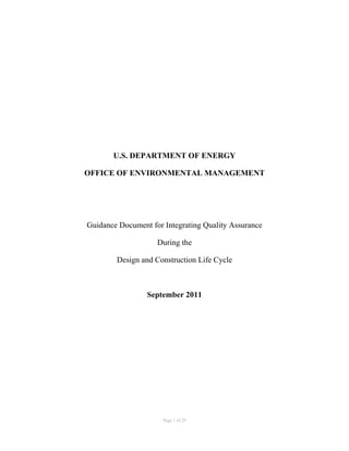 Page 1 of 29
U.S. DEPARTMENT OF ENERGY
OFFICE OF ENVIRONMENTAL MANAGEMENT
Guidance Document for Integrating Quality Assurance
During the
Design and Construction Life Cycle
September 2011
 