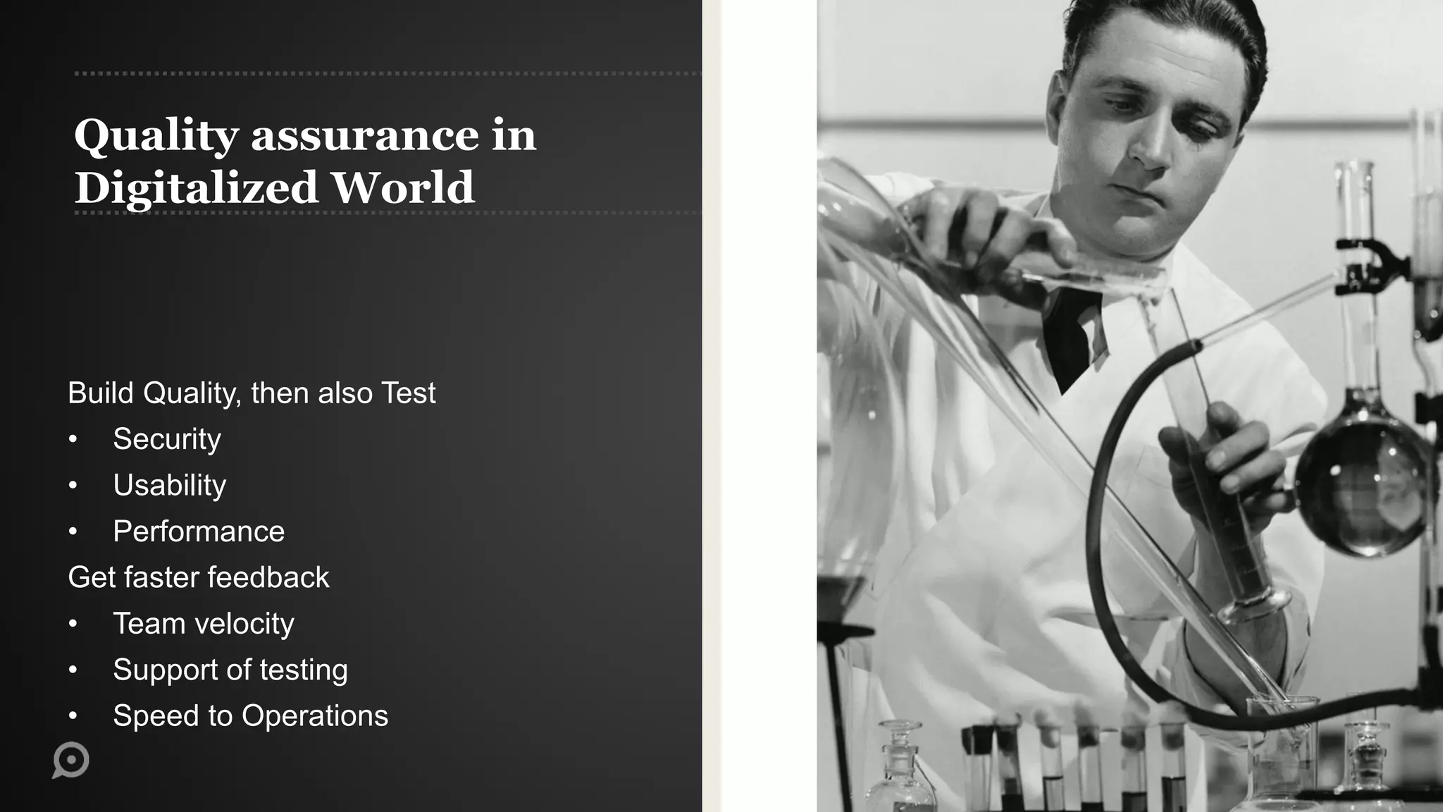 Quality assurance in
Digitalized World
Build Quality, then also Test
• Security
• Usability
• Performance
Get faster feedback
• Team velocity
• Support of testing
• Speed to Operations
 