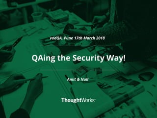 QAing the Security Way!
Amit & Null
vodQA, Pune 17th March 2018
 