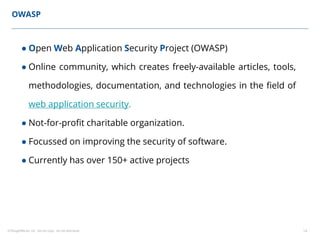 ©ThoughtWorks, Inc. Do not copy. Do not distribute. 14
OWASP
● Open Web Application Security Project (OWASP)
● Online community, which creates freely-available articles, tools,
methodologies, documentation, and technologies in the field of
web application security.
● Not-for-profit charitable organization.
● Focussed on improving the security of software.
● Currently has over 150+ active projects
 
