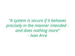 “A system is secure if it behaves
precisely in the manner intended -
and does nothing more”
- Ivan Arce
 