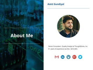 Amit Gundiyal
Senior Consultant - Quality Analyst at ThoughtWorks, Inc
6+ years of experience (as Dev, QA & BA)
About Me
 