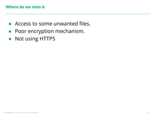 ©ThoughtWorks, Inc. Do not copy. Do not distribute. 31
Where do we miss it
● Access to some unwanted files.
● Poor encryption mechanism.
● Not using HTTPS
 