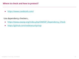 ©ThoughtWorks, Inc. Do not copy. Do not distribute. 44
Where to check and how to protect?
● https://www.cvedetails.com/
Use dependency checkers..
● https://www.owasp.org/index.php/OWASP_Dependency_Check
● https://github.com/nodesecurity/nsp
 
