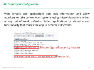 ©ThoughtWorks, Inc. Do not copy. Do not distribute. 50
A6 : Security Misconfiguration
Web servers and applications can leak information and allow
attackers to take control over systems using misconfigurations either
arising out of weak defaults, hidden applications or via enhanced
functionality that causes the app to become vulnerable.
 