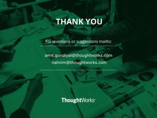 THANK YOU
For questions or suggestions mailto:
amit.gundiyal@thoughtworks.com
nalinim@thoughtworks.com
 