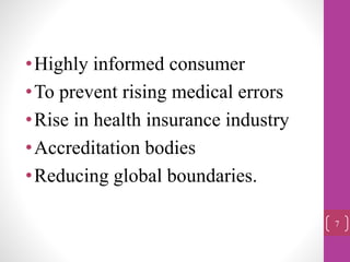 •Highly informed consumer
•To prevent rising medical errors
•Rise in health insurance industry
•Accreditation bodies
•Reducing global boundaries.
7
 