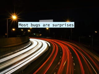 Most bugs are surprises
 