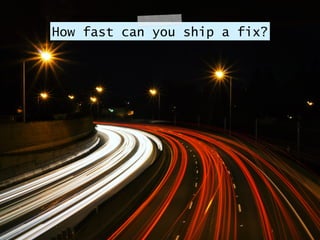 How fast can you ship a fix?
 