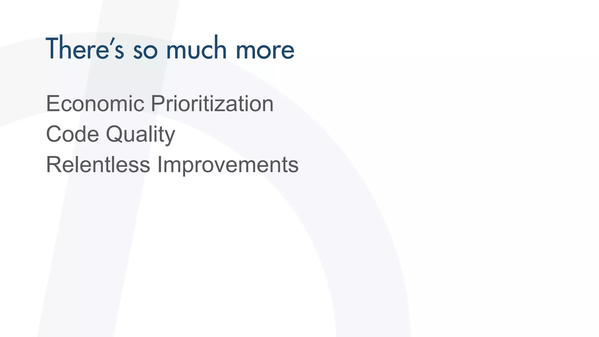 Economic Prioritization
Code Quality
Relentless Improvements
 