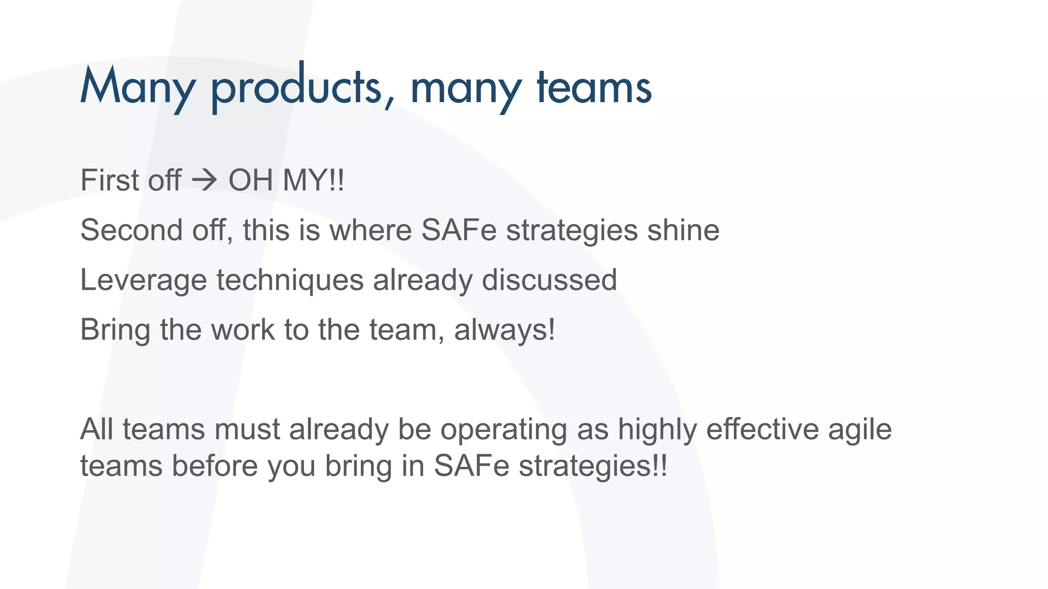 First off  OH MY!!
Second off, this is where SAFe strategies shine
Leverage techniques already discussed
Bring the work to the team, always!
All teams must already be operating as highly effective agile
teams before you bring in SAFe strategies!!
 