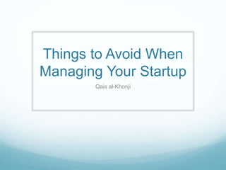 Things to Avoid When
Managing Your Startup
Qais al-Khonji
 
