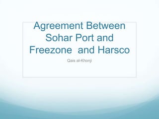 Agreement Between
Sohar Port and
Freezone and Harsco
Qais al-Khonji
 