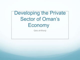 Developing the Private
Sector of Oman’s
Economy
Qais al-Khonji
 