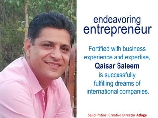 endeavoring
Fortified with business
experience and expertise,
Qaisar Saleem
is successfully
fulfilling dreams of
international companies.
Sajid Imtiaz: Creative Director Adage
entrepreneur
 