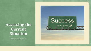 Assessing the
Current
Situation
Assess for Success
 