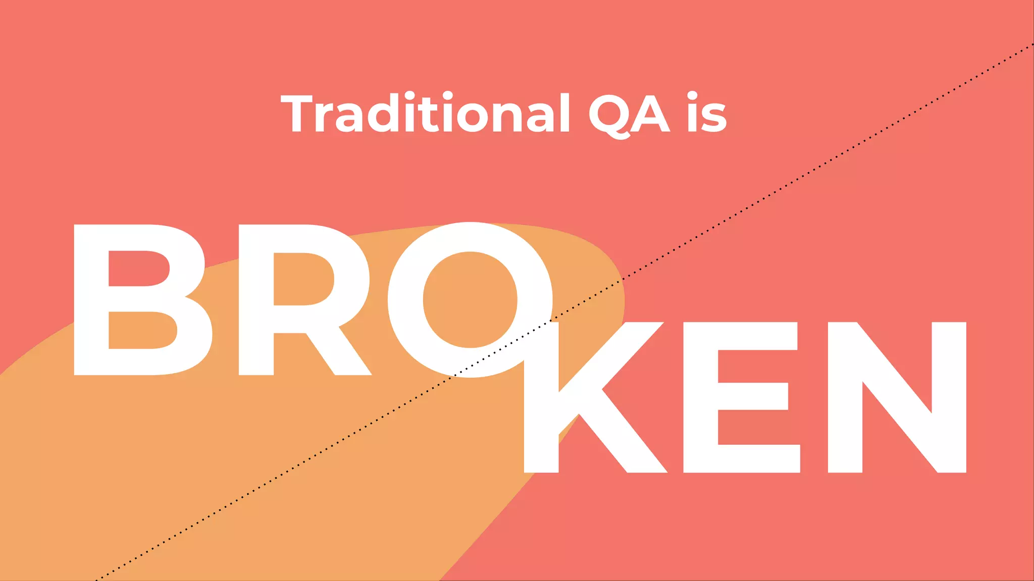 Traditional QA is
BROKEN
 