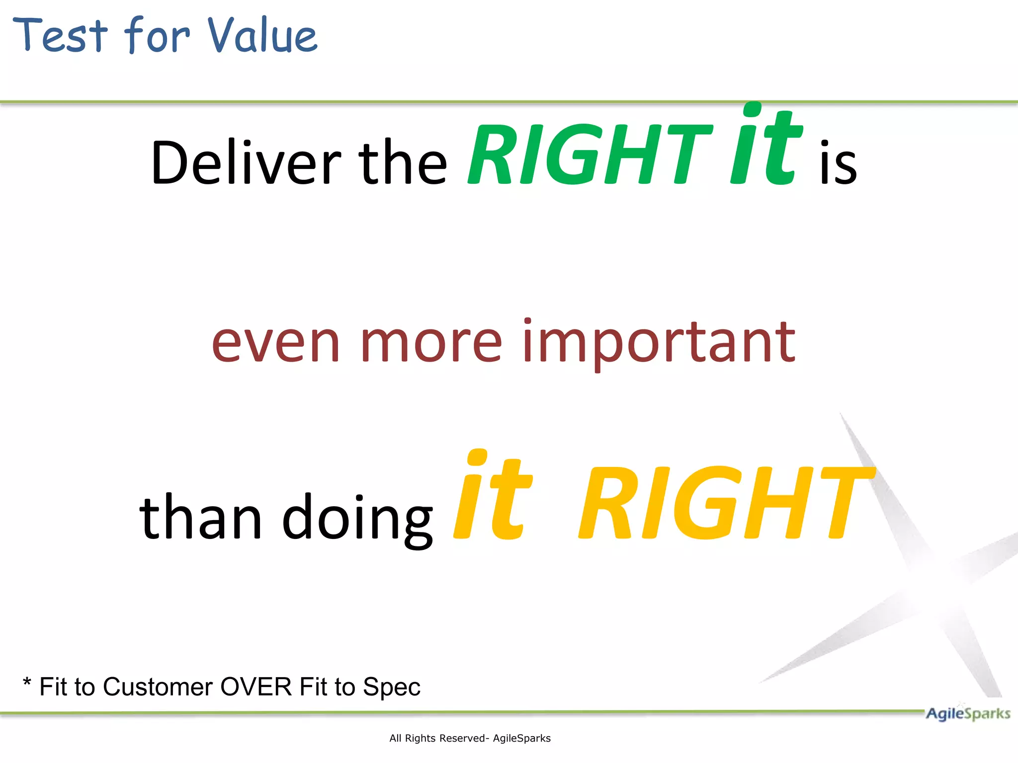 Test for Value Deliver the RIGHT it is even more important than doing it RIGHT * Fit to Customer OVER Fit to Spec 15 All Rights Reserved- AgileSparks 