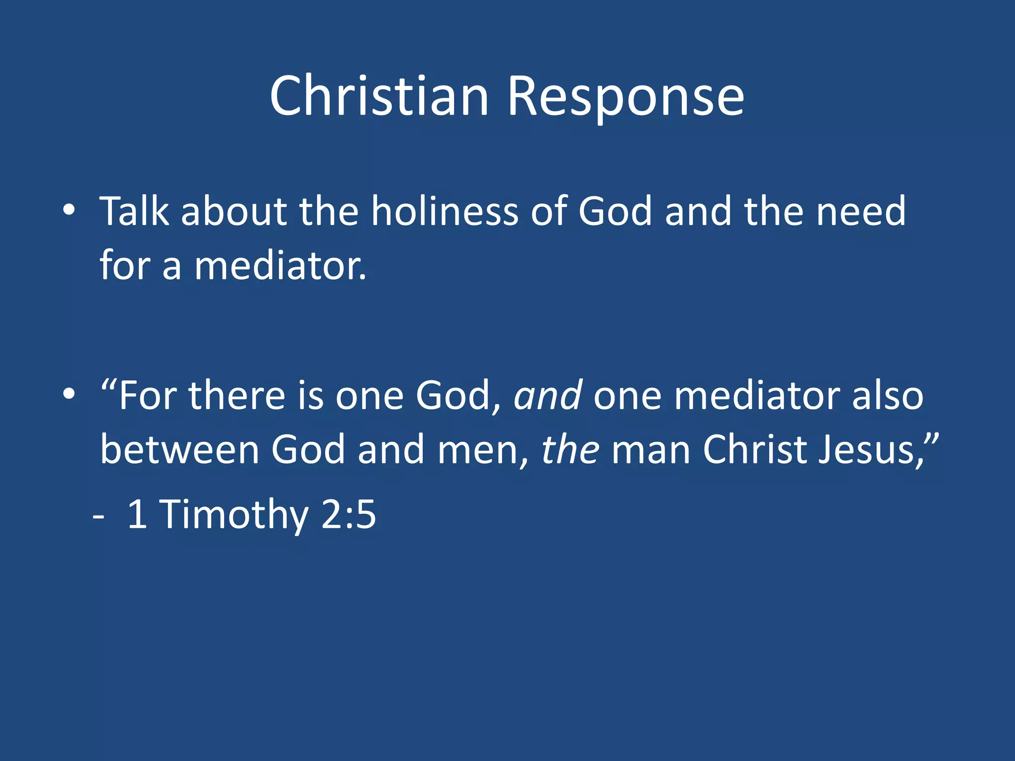 Christian Response
• Talk about the holiness of God and the need
for a mediator.
• “For there is one God, and one mediator also
between God and men, the man Christ Jesus,”
- 1 Timothy 2:5
 