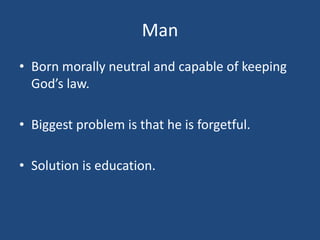 Man
• Born morally neutral and capable of keeping
God’s law.
• Biggest problem is that he is forgetful.
• Solution is education.
 