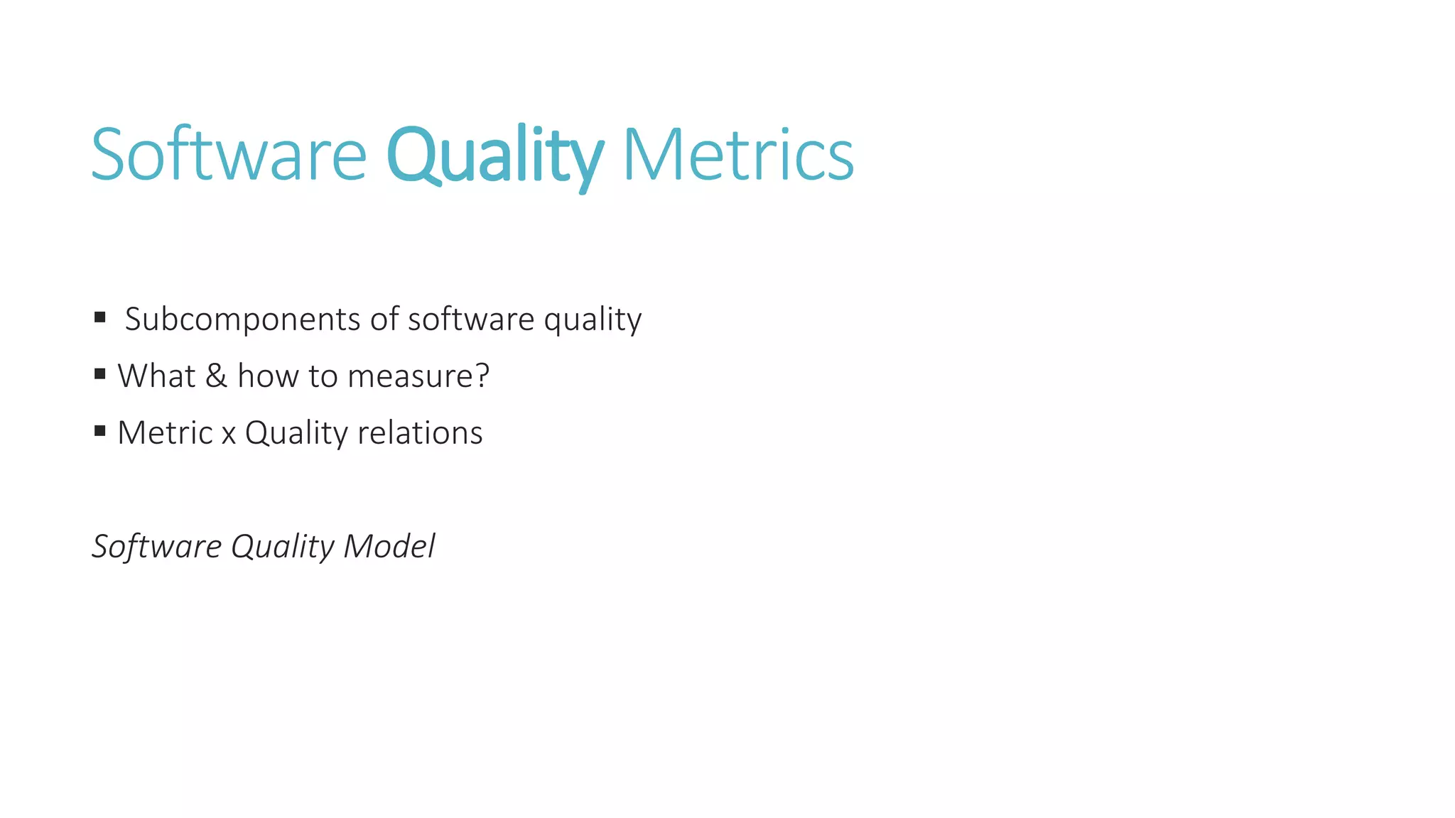 Software Quality Metrics
 Subcomponents of software quality
 What & how to measure?
 Metric x Quality relations
Software Quality Model
 