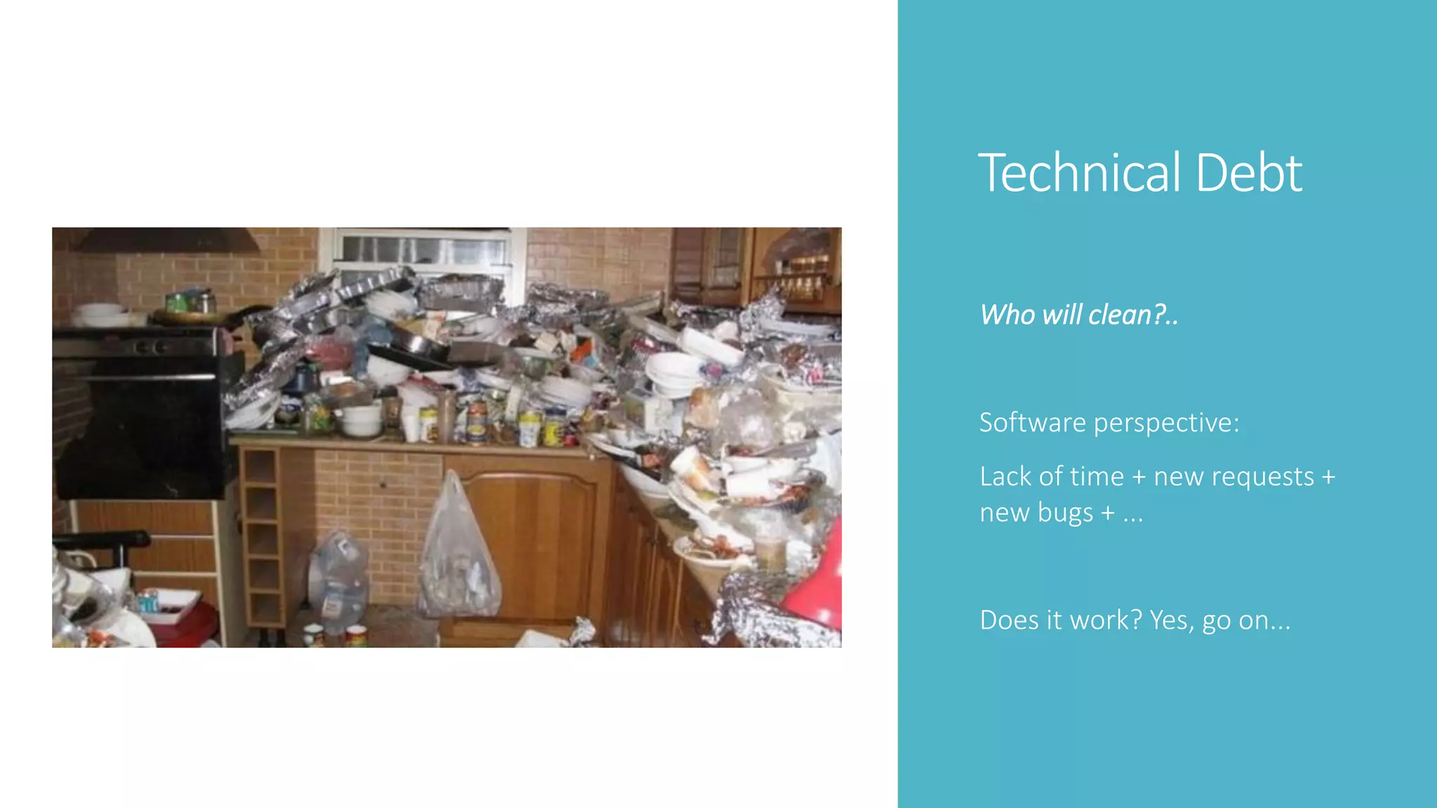 Technical Debt
Who will clean?..
Software perspective:
Lack of time + new requests +
new bugs + ...
Does it work? Yes, go on...
 