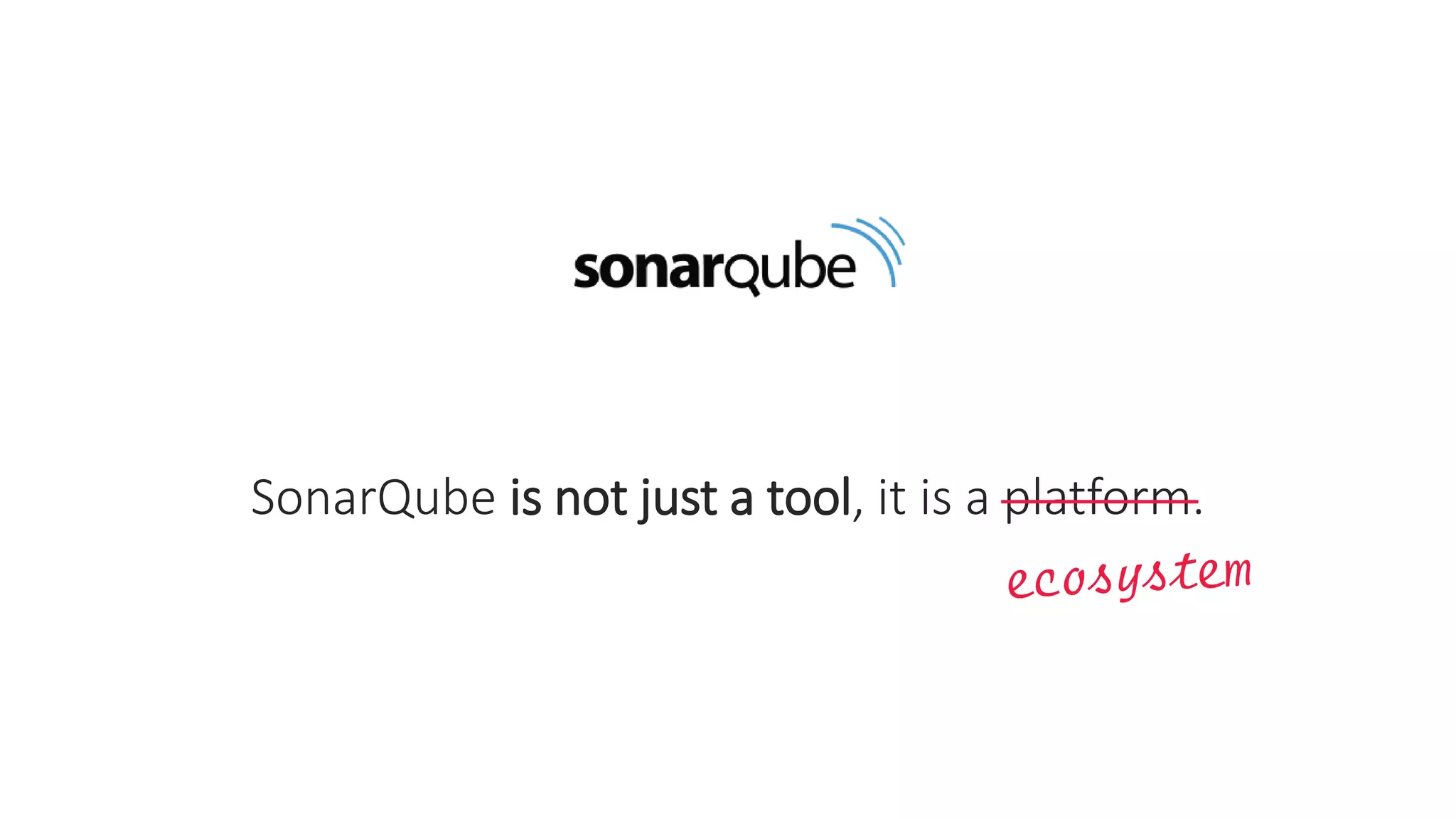 SonarQube is not just a tool, it is a platform.
 