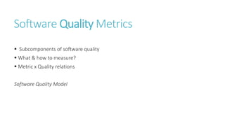 Software Quality Metrics
 Subcomponents of software quality
 What & how to measure?
 Metric x Quality relations
Software Quality Model
 