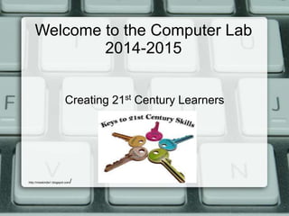 Welcome to the Computer Lab 
2014-2015 
Creating 21st Century Learners 
http://misskindie1.blogspot.com/ 
 
