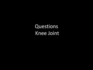 Questions
Knee Joint
 