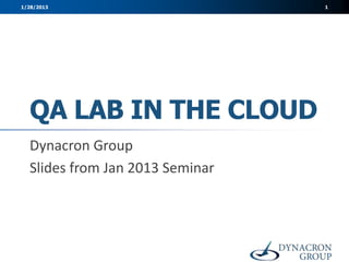 1/28/2013                        1




  QA LAB IN THE CLOUD
  Dynacron Group
  Slides from Jan 2013 Seminar
 