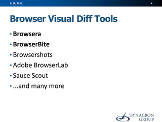 1/28/2013                   4




Browser Visual Diff Tools
• Browsera
• BrowserBite
• Browsershots
• Adobe BrowserLab
• Sauce Scout
• ...and many more
 