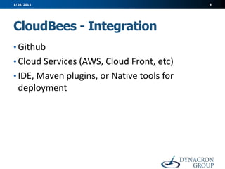 1/28/2013                                   9




CloudBees - Integration
• Github
• Cloud Services (AWS, Cloud Front, etc)
• IDE, Maven plugins, or Native tools for
  deployment
 