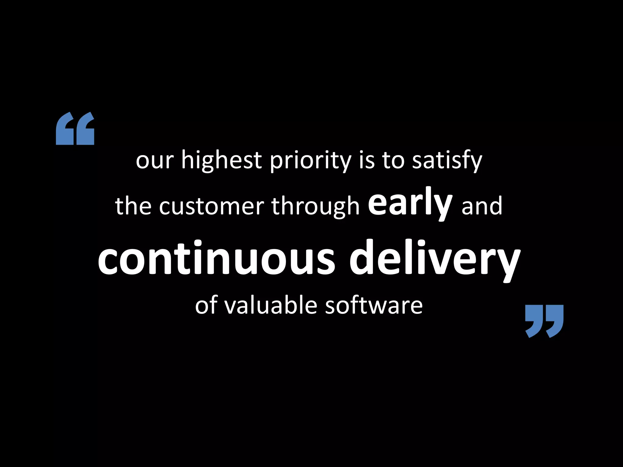 our highest priority is to satisfy
the customer through early and
continuous delivery
of valuable software
“
”
 