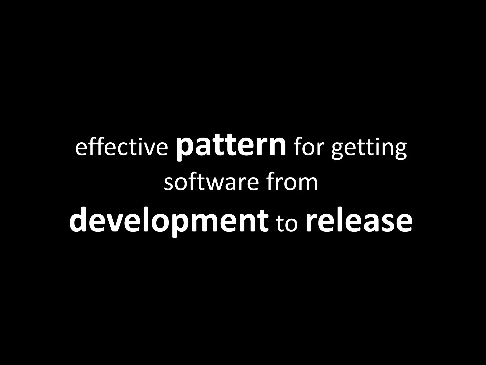 effective pattern for getting
software from
development to release
 
