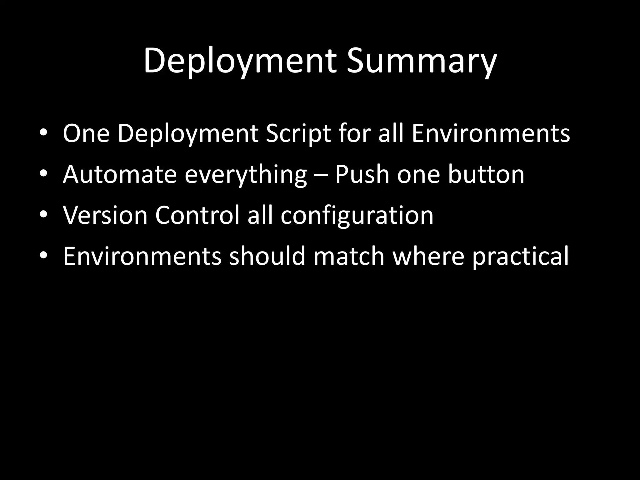 Deployment Summary
• One Deployment Script for all Environments
• Automate everything – Push one button
• Version Control all configuration
• Environments should match where practical
 