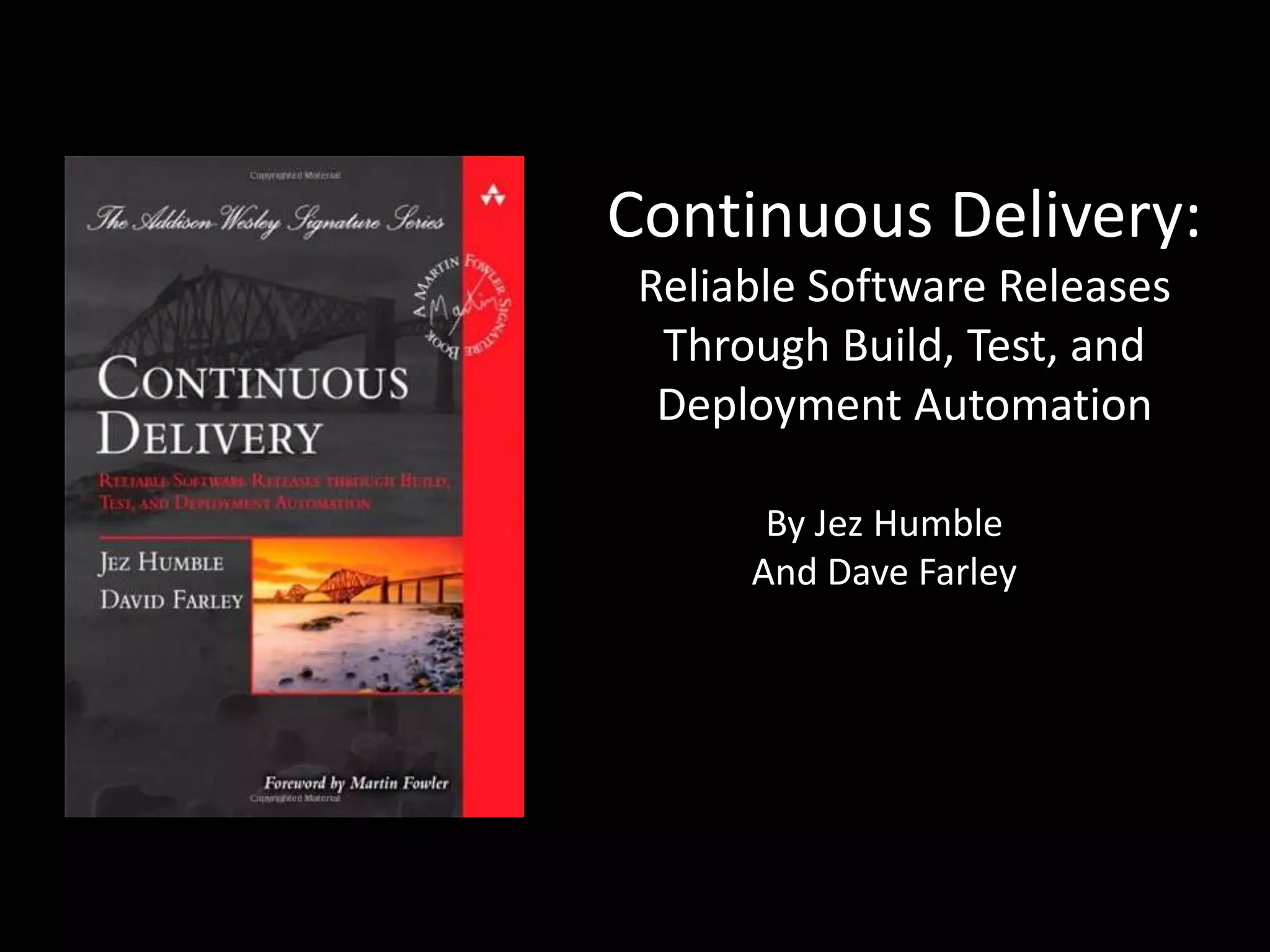 Continuous Delivery:
Reliable Software Releases
Through Build, Test, and
Deployment Automation
By Jez Humble
And Dave Farley
 
