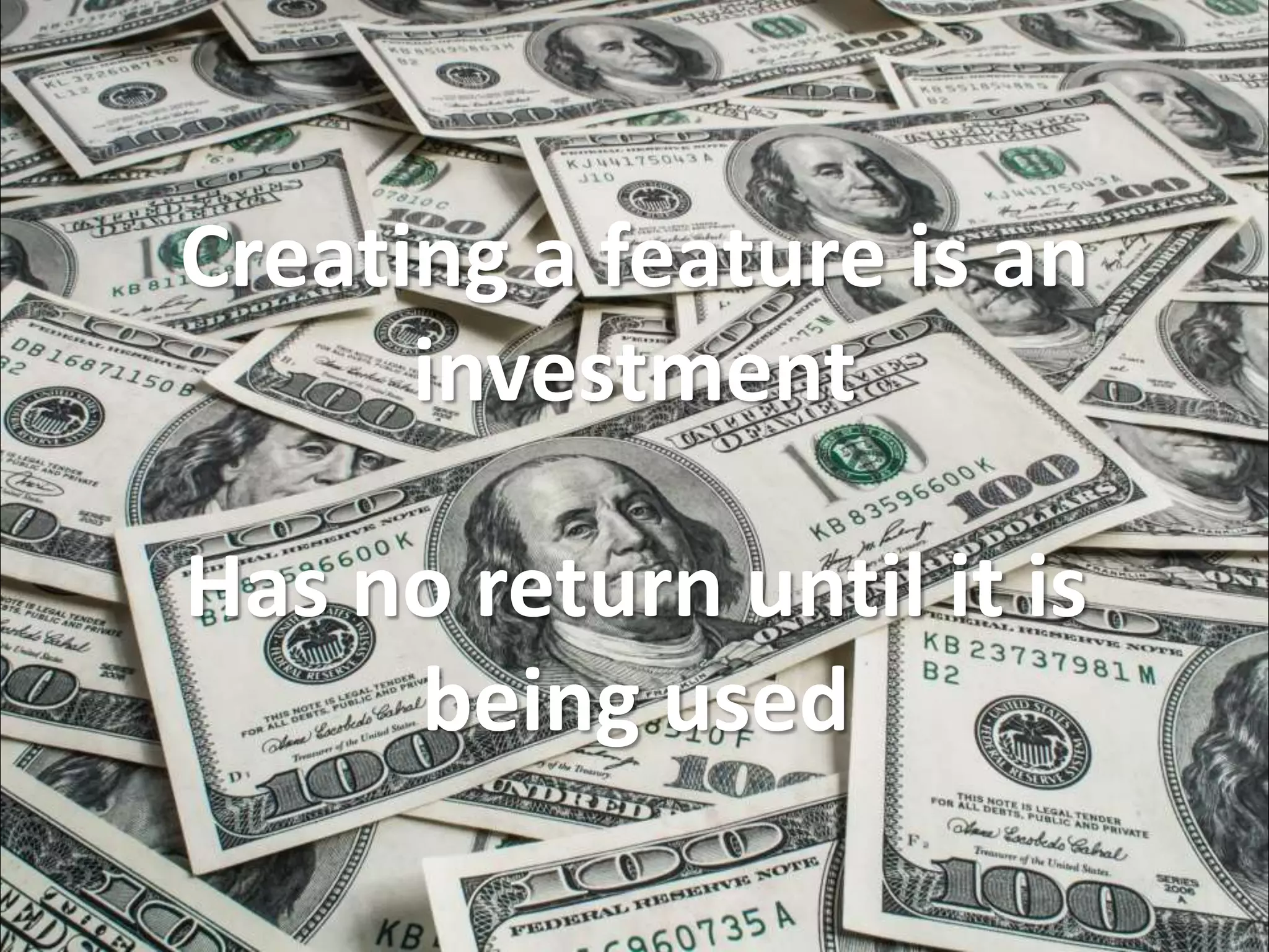 Creating a feature is an
investment
Has no return until it is
being used
 