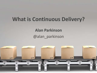 What is Continuous Delivery?
Alan Parkinson
@alan_parkinson
 
