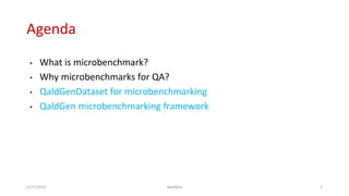 Agenda
• What is microbenchmark?
• Why microbenchmarks for QA?
• QaldGenDataset for microbenchmarking
• QaldGen microbenchmarking framework
11/7/2019 QaldGen 2
 