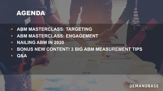 AGENDA
§ ABM MASTERCLASS: TARGETING
§ ABM MASTERCLASS: ENGAGEMENT
§ NAILING ABM IN 2020
§ BONUS NEW CONTENT! 3 BIG ABM MEASUREMENT TIPS
§ Q&A
 