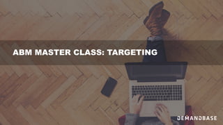 ABM MASTER CLASS: TARGETING
 