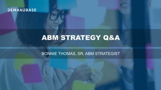 ABM STRATEGY Q&A
BONNIE THOMAS, SR. ABM STRATEGIST
 