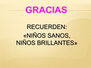 RECUERDEN:
«NIÑOS SANOS,
NIÑOS BRILLANTES»