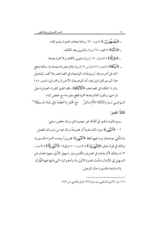 ‫٨١‬

‫اﳉﴪ اﳌﺄﻣﻮن إﱃ رواﻳﺔ ﻗﺎﻟﻮن‬

‫ـ ﴿‪ ] ﴾‬اﻟﺘﻮﺑﺔ: ٠٣[‬

‫رواﻫﺎ ﺑﺤﺬف اﳍﻤﺰة وﺿﻢ اﳍﺎء.‬

‫ـ ﴿‪ ] ﴾‬اﻟﻜﻬﻒ: ٨٩ [ رواه ﺑﺎﻟﺘﻨﻮﻳﻦ ﺑﻌﺪ اﻟﻜﺎف.‬
‫ـ ﴿‪ ] ﴾‬اﻻﻋﺮاف: ٠٩١ [ رواه ﺑﺘﻨﻮﻳﻦ اﻟﻜﺎف وﻻ ﳘﺰة ﺑﻌﺪﻫﺎ.‬
‫ـ ﴿‪ ] ﴾‬اﻟﺸﻌﺮاء:٦٧١[ و] ص:٣١[ رواه ﺑﻼم ﻣﻔﺘﻮﺣﺔ ﺑﻌﺪﻫﺎ ﻳﺎء ﺳﺎﻛﻨﺔ وﻓﺘﺢ‬
‫ِ‬
‫َ ََِْ‬
‫اﻟﺘﺎء ﰲ آﺧﺮه، وﻗﺪ رﺳﻢ ﻫﺬان اﳌﻮﺿﻌﺎن ﰲ اﳌﺼﺎﺣﻒ ﺑﻼ أﻟﻒ، ﻟِﻴﺤﺘﻤﻞ‬
‫ُ َ‬
‫ﻫﺬا اﻟﺮﺳﻢ اﻟﻘﺮاءﺗﲔ ﻓﻴﻪ، أﻣﺎ اﳌﻮﺿـﻌﺎن اﻵﺧـﺮان وﳘـﺎ ﰲ ] اﳊﺠـﺮ: ٨٧ [‬

‫و]ق:٤١[ ﻓﻜﺘﺒﺎ ﰲ اﳌﺼﺎﺣﻒ ﴿‪ ،﴾‬ﻓﻘﺪ اﺗﻔـﻖ اﻟﻘـﺮاء اﻟﻌـﴩة ﻋـﲆ‬

‫ﻗﺮاءﲥﲈ ﺑﺴﻜﻮن اﻟﻼم ﺑﻌﺪﻫﺎ ﳘﺰة ﻗﻄﻊ ﻣﻔﺘﻮﺣﺔ ﻣﻊ ﺧﻔﺾ اﻟﺘﺎء.‬
‫ِ‬
‫ِ‬
‫ٍ‬
‫ِ‬
‫‪‬‬
‫َ َ َْ ْ ِ َ ْ ِ ْ ُ َ ِ َ َ َ ْ َ َ‬
‫ﻛــﲈ ﻓــﻲ َﻧــﺪ واﻷﻳﻜَﺔ اﻟﻼم ﺳﺎﻛﻦ ﻣﻊ اﳍﻤﺰ واﺧﻔﻀﻪ وﰲ ﺻﺎد ﻏـــﻴﻄﻼ‬
‫ﱠُ َ ٌ‬
‫َ ْ‬
‫َ َ‬

‫ً‬
‫ﺛﺎﻟﺜﺎ: اﳍﻤﺰ:‬
‫روى ﻗﺎﻟﻮن ﺑﺎﳍﻤﺰ ﰲ أﻟﻔﺎظ ﻏﲑ ﻣﻬﻤﻮزة ﰲ رواﻳﺔ ﺣﻔﺺ، وﻫﻲ:‬
‫ً‬
‫ً‬
‫١- ﴿‪ ﴾‬ﺳﻮاء ﻛﺎن ﻣﻔﺮدا أو ﳎﻤﻮﻋﺎ، واﳌﺪ ﻓﻴﻪ ﻣﻦ ﺑﺎب اﳌﺪ اﳌﺘﺼﻞ.‬

‫ً‬
‫واﺳﺘﺜْﻨِﻲ ﻣﻮﺿﻌﺎن ورد ﻓﻴﻬﲈ ﻟﻔﻆ ﴿‪ ﴾‬ﳎـﺮورا وﺑﻌـﺪه ﳘـﺰة ﻣﻜـﺴﻮرة،‬
‫َ ْ ُ َ‬

‫وذﻟﻚ ﰲ ﻗﻮﻟﻪ ﺗﻌﺎﱃ:﴿‪ ] ﴾  ‬اﻷﺣﺰاب: ٠٥ [ وﻗﻮﻟﻪ: ﴿‪ ] ﴾ ‬اﻷﺣﺰاب:‬

‫٣٥ [، وذﻟﻚ ﻷن ﻣﺬﻫﺒﻪ ﰲ اﳍﻤﺰﺗﲔ اﳌﻜﺴﻮرﺗﲔ ﺗﺴﻬﻴﻞ اﻷوﱃ ﻣﻨﻬﲈ، ﻓﻌﺪل ﻋﻦ‬
‫اﻟﺘﺴﻬﻴﻞ إﱃ اﻹﺑﺪال، ﻓﺄﺑﺪل اﳍﻤﺰة اﻷوﱃ ﻳﺎء وأدﻏﻢ اﻟﻴﺎء اﻟﺘﻲ ﻗﺒﻠﻬﺎ ﻓﻴﻬﺎ ﻓﻴﻘﺮآن‬
‫َُْ َ‬
‫ً‬
‫ﻳﺎء ﻣﺸﺪدة ﻣﻜﺴﻮرة ﺣﺎل اﻟﻮﺻﻞ.‬
‫ً‬

‫)١(-ﺣﺮز اﻷﻣﺎﲏ ﻟﻠﺸﺎﻃﺒﻲ ﺑﻴﺖ رﻗﻢ ٨٢٩، اﻟﻮاﰲ ﻟﻠﻘﺎﴈ ص ٢٧٢.‬

 