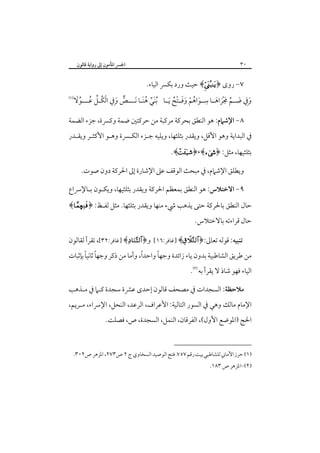 ‫٠٣‬

‫اﳉﴪ اﳌﺄﻣﻮن إﱃ رواﻳﺔ ﻗﺎﻟﻮن‬

‫٧- روى ﴿‪ ﴾‬ﺣﻴﺚ ورد ﺑﻜﴪ اﻟﻴﺎء.‬

‫ِ‬
‫ﱞ َِ ْ ﱢ ُ ﱢَ‬
‫وﰲ ﺿــﻢ ﳎﺮاﻫــﺎ ﺳــﻮاﻫﻢ وﻓــﺘﺢ َﻳــﺎ ُﺑﻨﻲ ﻫﻨـﺎ َﻧـــﺺ وﰲ اﻟﻜُـﻞ ﻋـــﻮﻻ‬
‫َﱢ َُ‬
‫َ ِ َ ﱢ َ َْ َ‬
‫َ ُ ْ ََ ُْ‬

‫‪‬‬

‫٨- اﻹﺷﲈم: ﻫﻮ اﻟﻨﻄﻖ ﺑﺤﺮﻛﺔ ﻣﺮﻛﺒﺔ ﻣﻦ ﺣﺮﻛﺘﲔ ﺿﻤﺔ وﻛﴪة، ﺟﺰء اﻟﻀﻤﺔ‬
‫ﰲ اﻟﺒﺪاﻳﺔ وﻫﻮ اﻷﻗﻞ، وﻳﻘﺪر ﺑﺜﻠﺜﻬﺎ، وﻳﻠﻴﻪ ﺟـﺰء اﻟﻜـﴪة وﻫـﻮ اﻷﻛﺜـﺮ وﻳﻘـﺪر‬
‫ﺑﺜﻠﺜﻴﻬﺎ، ﻣﺜﻞ: ﴿>‪.﴾+﴿،﴾‬‬

‫وﻳﻄﻠﻖ اﻹﺷﲈم، ﰲ ﻣﺒﺤﺚ اﻟﻮﻗﻒ ﻋﲆ اﻹﺷﺎرة إﱃ اﳊﺮﻛﺔ دون ﺻﻮت.‬
‫٩- اﻻﺧﺘﻼس: ﻫﻮ اﻟﻨﻄﻖ ﺑﻤﻌﻈﻢ اﳊﺮﻛﺔ وﻳﻘﺪر ﺑﺜﻠﺜﻴﻬﺎ، وﻳﻜـﻮن ﺑـﺎﻹﴎاع‬
‫ﺣﺎل اﻟﻨﻄﻖ ﺑﺎﳊﺮﻛﺔ ﺣﺘﻰ ﻳﺬﻫﺐ ﳾء ﻣﻨﻬﺎ وﻳﻘﺪر ﺑﺜﻠﺜﻬﺎ. ﻣﺜﻞ ﻟﻔـﻆ: ﴿‪﴾Å‬‬
‫ﺣﺎل ﻗﺮاءﺗﻪ ﺑﺎﻻﺧﺘﻼس.‬
‫ﺗﻨﺒﻴﻪ: ﻗﻮﻟﻪ ﺗﻌﺎﱃ:﴿‪] ﴾‬ﻏﺎﻓﺮ:٦١[ و﴿‪] ﴾‬ﻏﺎﻓﺮ:٢٣[، ﺗﻘﺮأ ﻟﻘﺎﻟﻮن‬

‫ً ً‬
‫ً‬
‫ً‬
‫ﻣﻦ ﻃﺮﻳﻖ اﻟﺸﺎﻃﺒﻴﺔ ﺑﺪون ﻳﺎء زاﺋﺪة وﺟﻬﺎ واﺣﺪا، وأﻣﺎ ﻣﻦ ذﻛﺮ وﺟﻬﺎ ﺛﺎﻧﻴﺎ ﺑﺈﺛﺒﺎت‬
‫اﻟﻴﺎء ﻓﻬﻮ ﺷﺎذ ﻻ ﻳﻘﺮأ ﺑﻪ ‪.‬‬

‫ﻣﻼﺣﻈﺔ: اﻟﺴﺠﺪات ﰲ ﻣﺼﺤﻒ ﻗﺎﻟﻮن إﺣﺪى ﻋﴩة ﺳﺠﺪة ﻛـﲈ ﰲ ﻣـﺬﻫﺐ‬
‫اﻹﻣﺎم ﻣﺎﻟﻚ وﻫﻲ ﰲ اﻟﺴﻮر اﻟﺘﺎﻟﻴﺔ: اﻷﻋﺮاف، اﻟﺮﻋﺪ، اﻟﻨﺤﻞ، اﻹﴎاء، ﻣـﺮﻳﻢ،‬
‫اﳊﺞ )اﳌﻮﺿﻊ اﻷول(، اﻟﻔﺮﻗﺎن، اﻟﻨﻤﻞ، اﻟﺴﺠﺪة، ص، ﻓﺼﻠﺖ.‬

‫)١( ﺣﺮز اﻷﻣﺎﲏ ﻟﻠﺸﺎﻃﺒﻲ ﺑﻴﺖ رﻗﻢ ٧٥٧، ﻓﺘﺢ اﻟﻮﺻﻴﺪ اﻟﺴﺨﺎوي ج ٢ ص٣٧٢، اﳌﺰﻫﺮ ص٢٠٣.‬

‫)٢(-اﳌﺰﻫﺮ ص ٣٨١.‬

 