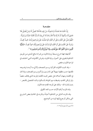 ‫٧‬

‫اﳉﴪ اﳌﺄﻣﻮن إﱃ رواﻳﺔ ﻗﺎﻟﻮن‬

‫‪ ‬‬

‫ْ َ ُ ُ َ َ ْ َ ِ ُُ َ ْ َِْ ِ َ ُ ِ ﱠ ُ َ َ ْ ْ ِْ َ‬
‫إن اﳊﻤﺪ ﷲ َﻧﺤﻤﺪه وﻧﺴﺘﻌﻴﻨﻪ، ﻣﻦ ﳞﺪه اﷲُ ﻓﻼ ﻣﻀﻞ َﻟﻪ وﻣﻦ ُﻳﻀﻠﻞ ﻓﻼ‬
‫ِ ﱠ َْ ْ َ‬

‫ِ‬
‫ﻫﺎدي َﻟﻪ، وأﺷﻬﺪ َأن ﻻ إﻟﻪ إﻻﱠ اﷲُ وﺣﺪه ﻻ ﴍﻳﻚ َﻟﻪ وأن ﳏﻤﺪا ﻋﺒﺪه ورﺳﻮﻟﻪ .‬
‫َ ْ َ ُ َ ِ َ ُ َ َ ﱠ َُﱠ ً َ ْ ُ ُ َ َ ُ ُ ُ‬
‫َ َ ُ َ َ ْ َ ُ ْ َِ َ‬
‫اﻟﻠﻬﻢ ﺻﻞ ﻋﲆ ﳏﻤﺪ وﻋﲆ آل ﳏﻤﺪ ﻛﲈ ﺻﻠﻴﺖ ﻋﲆ إﺑـﺮاﻫﻴﻢ إﻧـﻚ ﲪﻴـﺪ ﳎﻴـﺪ،‬
‫ﱠ ُ ﱠ َ ﱢ َ َ ُ َ ﱠ ٍ َ َ َ ِ ُ َ ﱠ ٍ َ َ َ ﱠ ْ َ َ َ ِ ْ َ ِ َ ِ ﱠ َ َ ِ ٌ َِ ٌ‬
‫وﺑﺎرك ﻋﲆ ﳏﻤﺪ وﻋﲆ آل ﳏﻤﺪ ﻛﲈ ﺑﺎرﻛﺖ ﻋﲆ إﺑﺮاﻫﻴﻢ إﻧﻚ ﲪﻴﺪ ﳎﻴـﺪ، ﴿‪‬‬
‫َ َ ِ ْ َ َ ُ َ ﱠ ٍ َ َ َ ِ ُ َ ﱠ ٍ َ َ َ َ ْ َ َ َ ِ ْ َ ِ َ ِ ﱠ َ َ ِ ٌ َِ ٌ‬
‫‪.﴾           ‬‬

‫أﻣﺎ ﺑﻌﺪ؛ ﻓﻬﺬا ﴍح ﻣﺒﺴﻂ ﻟﺮواﻳﺔ ﻗﺎﻟﻮن ﻣﻦ ﻗـﺮاءة ﻧـﺎﻓﻊ اﳌـﺪﲏ ﻣـﻦ ﻃﺮﻳـﻖ‬

‫اﻟﺸﺎﻃﺒﻴﺔ،ﳛﺘﻮي ﻋﲆ: أﺻﻮل رواﻳﺔ ﻗﺎﻟﻮن، وﻓـﺮش اﻟﻜﻠـﲈت اﻟﺘـﻲ اﺧﺘﻠـﻒ ﰲ‬

‫ﻗﺮاءﲥﺎ ﻗﺎﻟﻮن وﺣﻔﺺ.‬

‫- وﻗﺪ ﻛﺘﺒﺖ اﻟﻜﻠﲈت اﻟﻘﺮآﻧﻴﺔ ﺑﺮﺳـﻢ اﳌـﺼﺤﻒ إﻻ ﰲ ﻣـﺎ أردت ﺗﻮﺿـﻴﺤﻪ‬

‫ﻓﻜﺘﺒﺘﻬﺎ ﺣﺴﺐ ﻧﻄﻘﻬﺎ ﺗﺴﻬﻴﻼً ﻋﲆ اﻟﺪارﺳﲔ وﱂ أﻟﺘﺰم ﺑﺮﺳﻢ اﳌﺼﺤﻒ، وإذا ﻛﺎن‬

‫ﰲ اﻟﻜﻠﻤﺔ وﺟﻬﺎن أﺣﺪﳘﺎ ﻣﺜﻞ ﺣﻔﺺ ﻛﺘﺒﺖ اﻟﻜﻠﻤﺔ ﺑﺎﻟﻮﺟﻪ اﻟﺬي ﳜﺎﻟﻒ ﺣﻔﺼﺎً‬

‫وﻟﻮ ﱂ ﻳﻜﻦ اﳌﻘﺪم، وﺿﺒﻄﺖ ﻣﻴﻢ اﳉﲈﻋﺔ ﺑﺎﻟـﺴﻜﻮن واﳌـﺪ اﳌﻨﻔـﺼﻞ ﺑﺎﻟﻘـﴫ –‬

‫ﺑﺪون إﺷﺎرة اﳌﺪ- وذﻟﻚ ﻋﲆ اﻟﻮﺟﻪ اﳌﻘﺪم ﻋﻨﺪ ﻗﺎﻟﻮن.‬
‫وﻗﺪ ذﻛﺮت أرﻗﺎم اﻵﻳﺎت ﺣﺴﺐ اﻟﻌﺪ اﻟﻜﻮﰲ.‬

‫ً‬
‫وﻗﺪ ذﻛﺮت اﻟﺪﻟﻴﻞ ﻣﻦ اﻟﺸﺎﻃﺒﻴﺔ أﺣﻴﺎﻧﺎ، وذﻛﺮت ﰲ اﳊﺎﺷﻴﺔ ﺑﻌﺾ اﻟـﴩوح‬

‫اﻟﺘﻲ ﻳﻤﻜﻦ اﻟﺮﺟﻮع إﻟﻴﻬﺎ ﳌﺰﻳﺪ ﻣﻦ اﻟﺘﻮﺿﻴﺢ.‬
‫)١( ﺳﻮرة آل ﻋﻤﺮان آﻳﺔ ٢٠١.‬

 