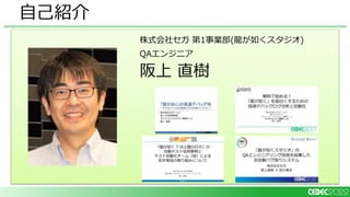 株式会社セガ 第1事業部(龍が如くスタジオ)
QAエンジニア
阪上 直樹
自己紹介
 